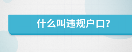 什么叫违规户口？