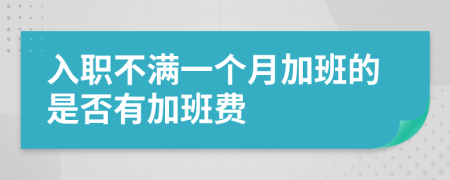 入职不满一个月加班的是否有加班费