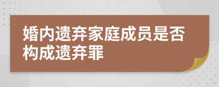 婚内遗弃家庭成员是否构成遗弃罪