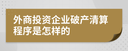 外商投资企业破产清算程序是怎样的