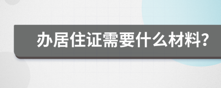 办居住证需要什么材料？