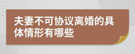 夫妻不可协议离婚的具体情形有哪些