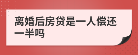 离婚后房贷是一人偿还一半吗