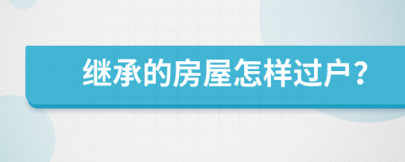 继承的房屋怎样过户？