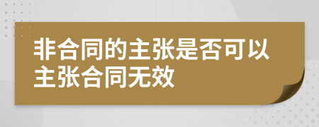 非合同的主张是否可以主张合同无效