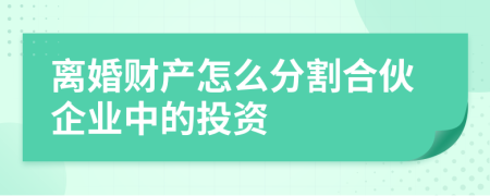 离婚财产怎么分割合伙企业中的投资