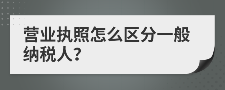 营业执照怎么区分一般纳税人？