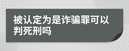 被认定为是诈骗罪可以判死刑吗