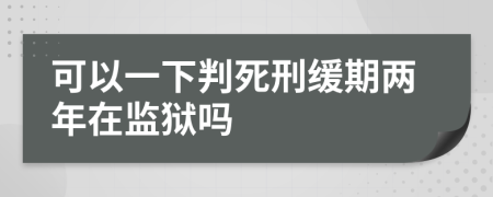 可以一下判死刑缓期两年在监狱吗