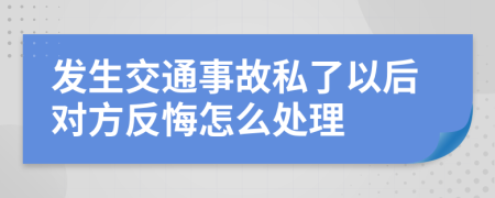 发生交通事故私了以后对方反悔怎么处理