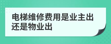 电梯维修费用是业主出还是物业出