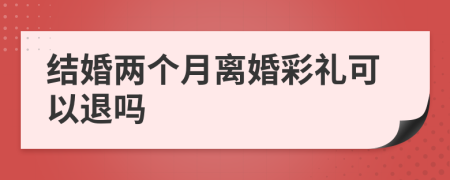 结婚两个月离婚彩礼可以退吗