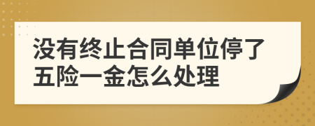 没有终止合同单位停了五险一金怎么处理