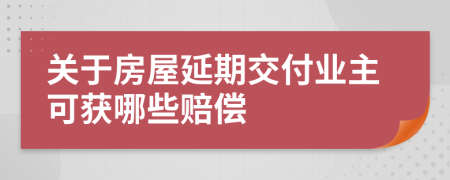 关于房屋延期交付业主可获哪些赔偿