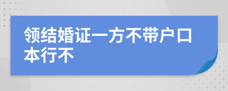 领结婚证一方不带户口本行不