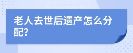 老人去世后遗产怎么分配？