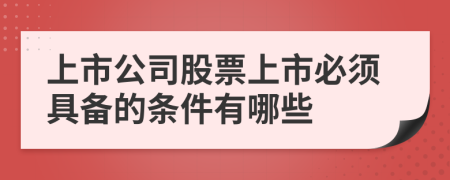 上市公司股票上市必须具备的条件有哪些