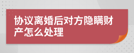 协议离婚后对方隐瞒财产怎么处理