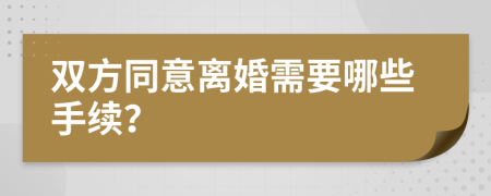 双方同意离婚需要哪些手续？