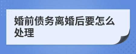 婚前债务离婚后要怎么处理