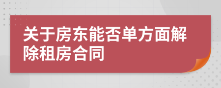 关于房东能否单方面解除租房合同