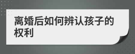 离婚后如何辨认孩子的权利