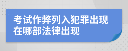 考试作弊列入犯罪出现在哪部法律出现