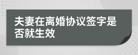 夫妻在离婚协议签字是否就生效