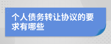 个人债务转让协议的要求有哪些