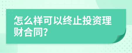 怎么样可以终止投资理财合同？