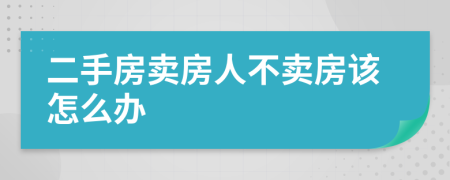 二手房卖房人不卖房该怎么办