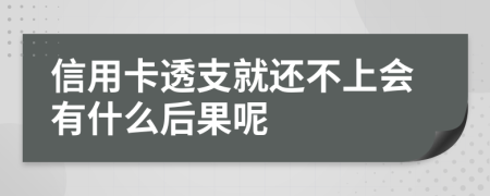 信用卡透支就还不上会有什么后果呢