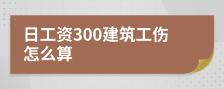 日工资300建筑工伤怎么算