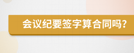 会议纪要签字算合同吗？