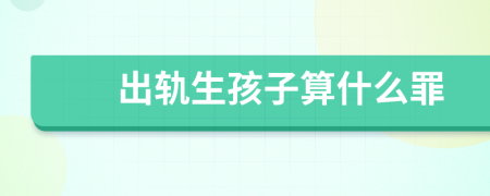 出轨生孩子算什么罪