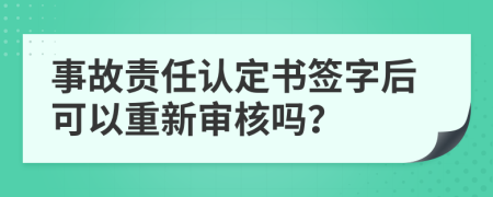 事故责任认定书签字后可以重新审核吗？