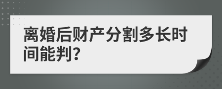 离婚后财产分割多长时间能判？