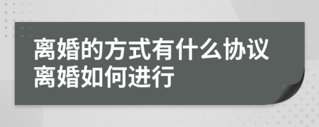 离婚的方式有什么协议离婚如何进行