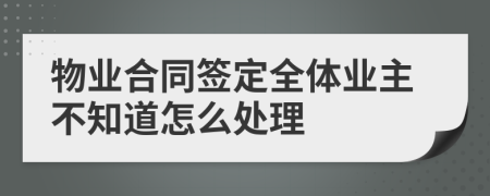 物业合同签定全体业主不知道怎么处理