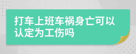 打车上班车祸身亡可以认定为工伤吗