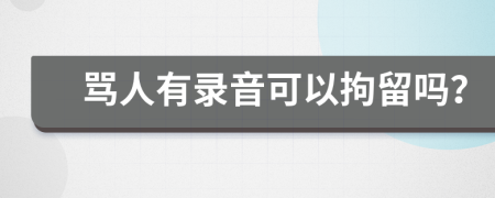 骂人有录音可以拘留吗？