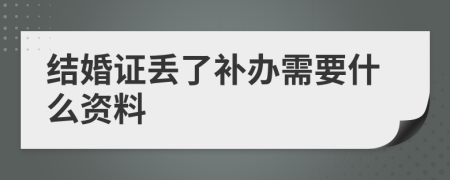 结婚证丢了补办需要什么资料