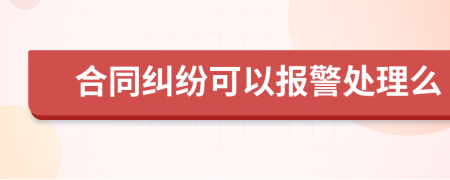 合同纠纷可以报警处理么