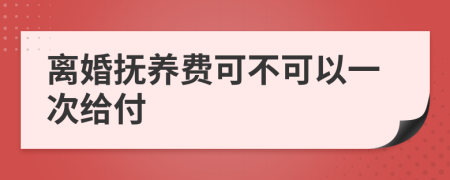 离婚抚养费可不可以一次给付