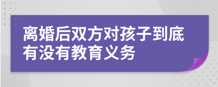 离婚后双方对孩子到底有没有教育义务