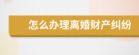 怎么办理离婚财产纠纷