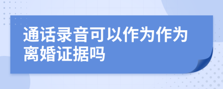 通话录音可以作为作为离婚证据吗