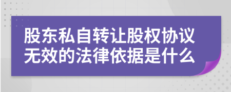 股东私自转让股权协议无效的法律依据是什么