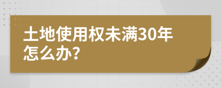 土地使用权未满30年怎么办？