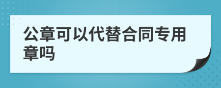 公章可以代替合同专用章吗